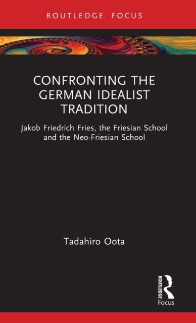 Confronting the German Idealist Tradition - Jakob Friedrich Fries, the Friesian School and the Neo-Friesian School