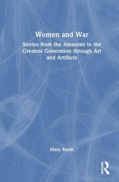 Women and War - Stories from the Amazons to the Greatest Generation through Art and Artifacts