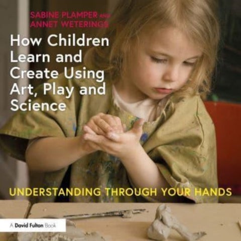 How Children Learn and Create Using Art, Play and Science - Understanding Through Your Hands