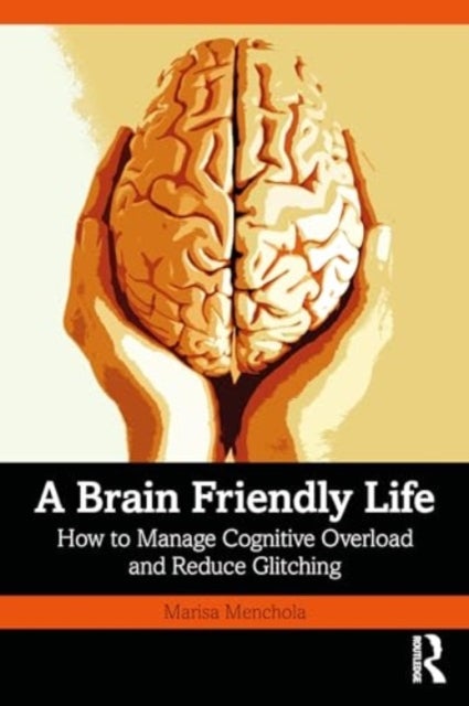 A Brain-Friendly Life - How to Manage Cognitive Overload and Reduce Glitching