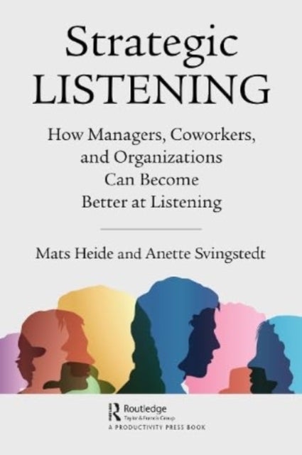 Strategic Listening - How Managers, Coworkers, and Organizations Can Become Better at Listening