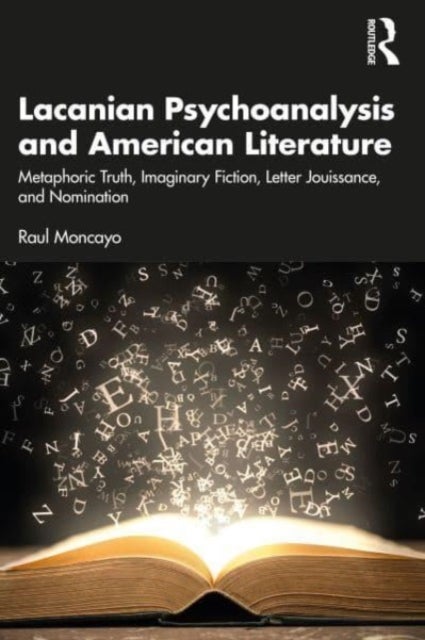 Lacanian Psychoanalysis and American Literature - Metaphoric Truth, Imaginary Fiction, Letter Jouissance, and Nomination