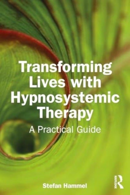 Transforming Lives with Hypnosystemic Therapy - A Practical Guide