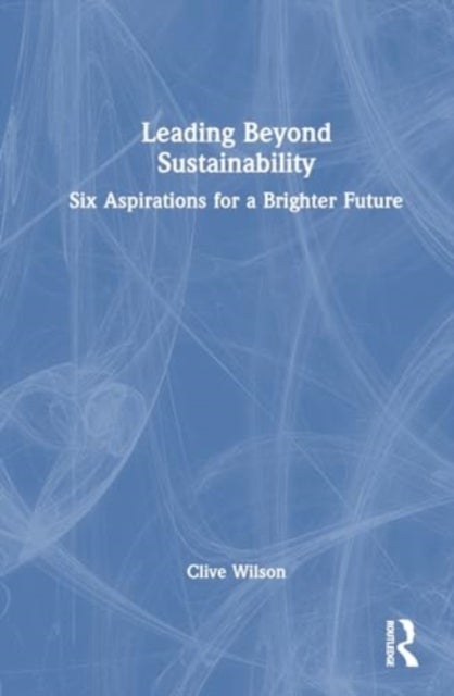 Leading Beyond Sustainability - Six Aspirations for a Brighter Future