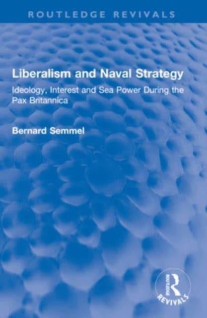 Liberalism and Naval Strategy - Ideology, Interest and Sea Power During the Pax Britannica