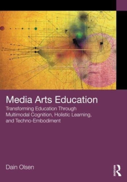 Media Arts Education - Transforming Education Through Multimodal Cognition, Holistic Learning, and Techno-Embodiment