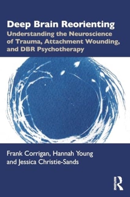Deep Brain Reorienting - Understanding the Neuroscience of Trauma, Attachment Wounding, and DBR Psychotherapy