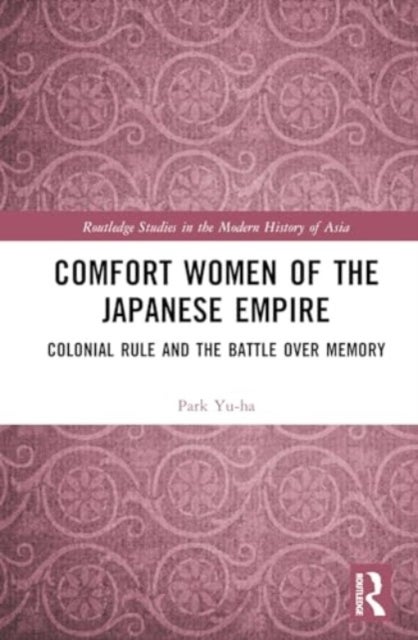 Comfort Women of the Japanese Empire - Colonial Rule and the Battle over Memory