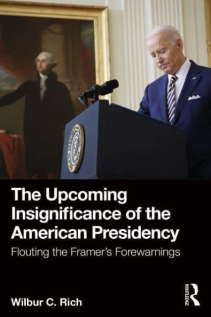 The Upcoming Insignificance of the American Presidency - Flouting the Framer's Forewarnings