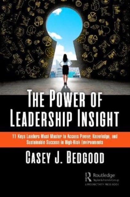 The Power of Leadership Insight - 11 Keys Leaders Must Master to Access Power, Knowledge, and Sustainable Success in High-Risk Environ