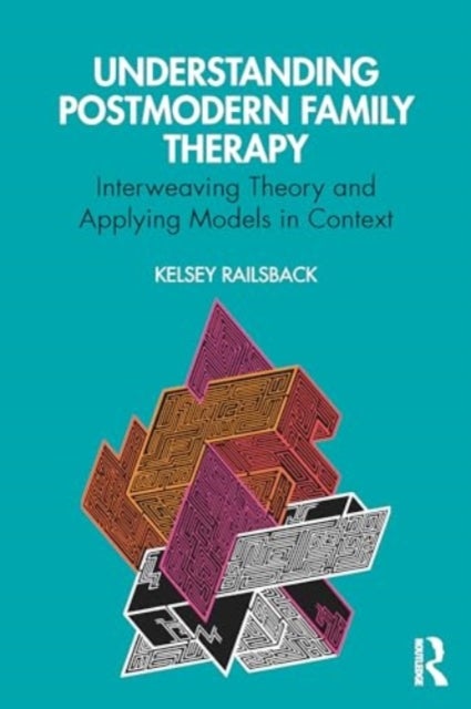 Understanding Postmodern Family Therapy - Interweaving Theory and Applying Models in Context