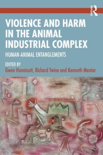 Violence and Harm in the Animal Industrial Complex - Human-Animal Entanglements