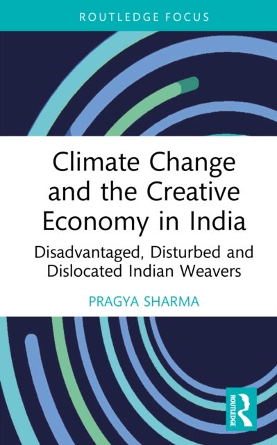 Climate Change and the Creative Economy in India - Disadvantaged, Disturbed and Dislocated Indian Weavers