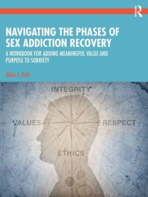 Navigating the Phases of Sex Addiction Recovery - A Workbook for Adding Meaningful Value and Purpose to Sobriety
