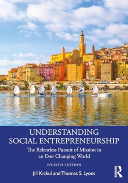Understanding Social Entrepreneurship - The Relentless Pursuit of Mission in an Ever Changing World