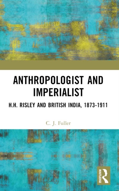 Anthropologist and Imperialist - H.H. Risley and British India, 1873-1911