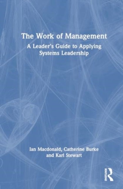 The Work of Management - A Leader¿s Guide to Applying Systems Leadership