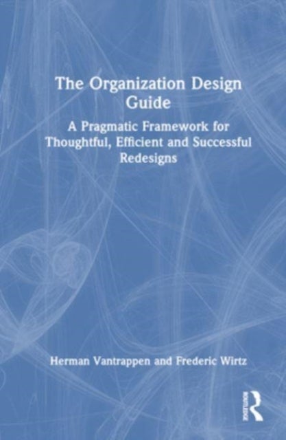 The Organization Design Guide - A Pragmatic Framework for Thoughtful, Efficient and Successful Redesigns