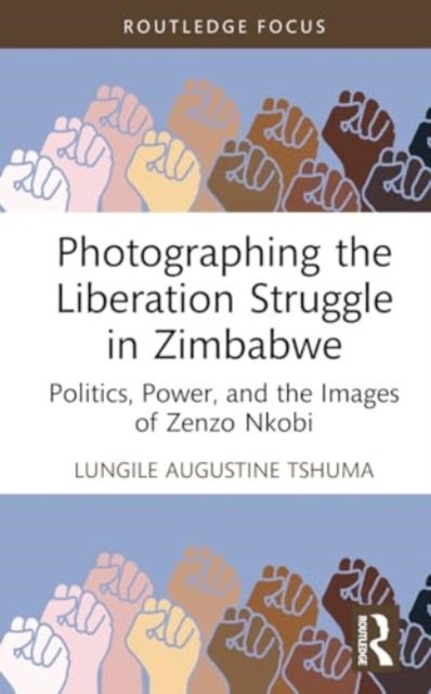 Photographing the Liberation Struggle in Zimbabwe - Politics, Power, and the Images of Zenzo Nkobi