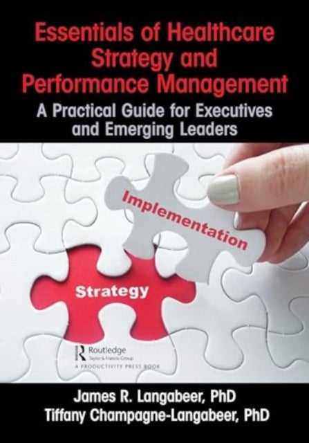 Essentials of Healthcare Strategy and Performance Management - A Practical Guide for Executives and Emerging Leaders