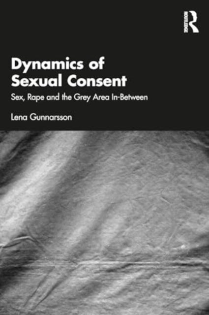 Dynamics of Sexual Consent - Sex, Rape and the Grey Area In-Between