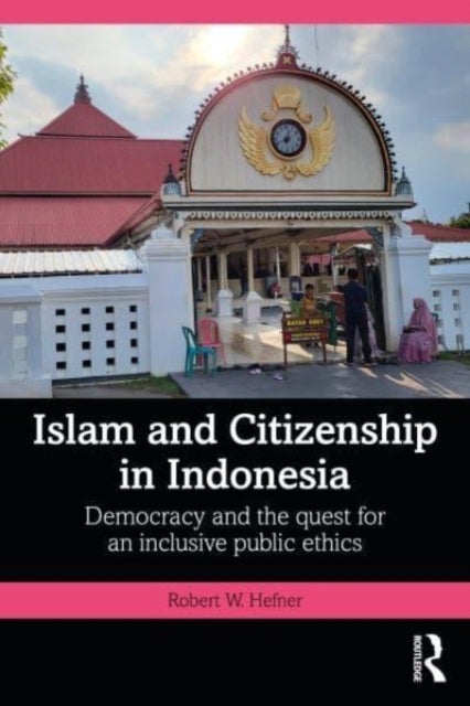 Islam and Citizenship in Indonesia - Democracy and the Quest for an Inclusive Public Ethics