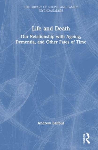 Life and Death - Our Relationship with Ageing, Dementia, and Other Fates of Time