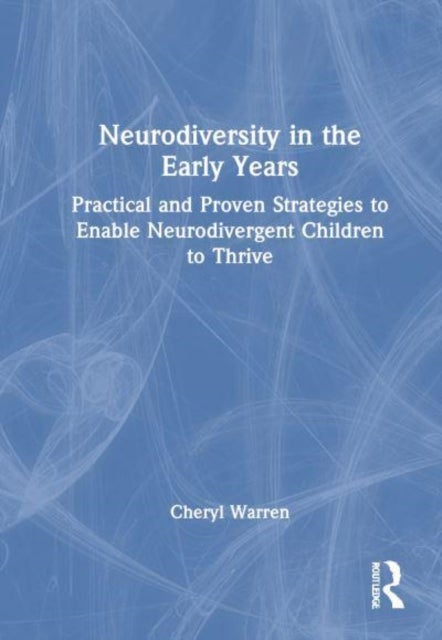 Neurodiversity in the Early Years - Practical and Proven Strategies to Enable Neurodivergent Children to Thrive