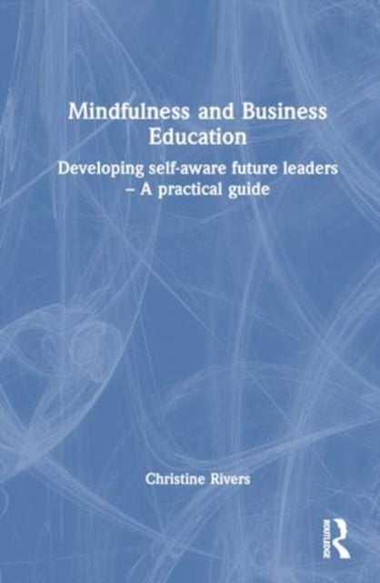 Mindfulness and Business Education - Developing self-aware future leaders ¿ A practical guide