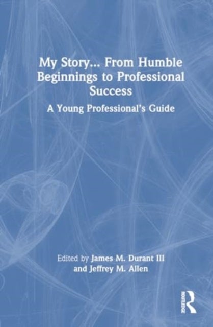 My Story... From Humble Beginnings to Professional Success - A Young Professional¿s Guide