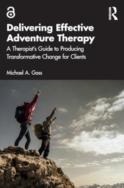 Delivering Effective Adventure Therapy - A Therapist¿s Guide to Producing Transformative Change for Clients