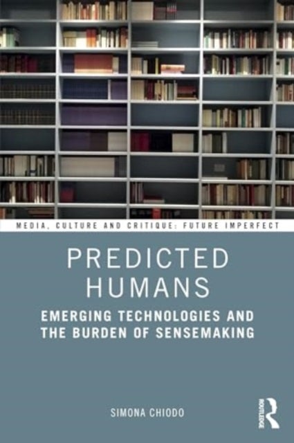 Predicted Humans - Emerging Technologies and the Burden of Sensemaking