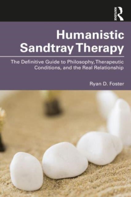 Humanistic Sandtray Therapy - The Definitive Guide to Philosophy, Therapeutic Conditions, and the Real Relationship
