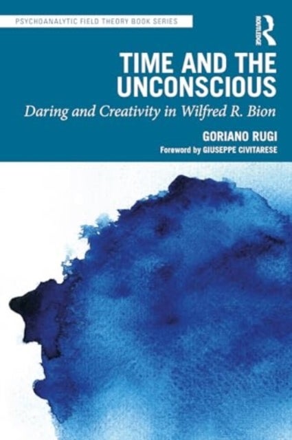 Time and the Unconscious - Daring and Creativity in Wilfred R. Bion
