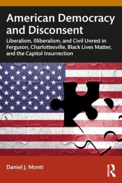 American Democracy and Disconsent - Liberalism and Illiberalism in Ferguson, Charlottesville, Black Lives Matter, and the Capitol Insurr