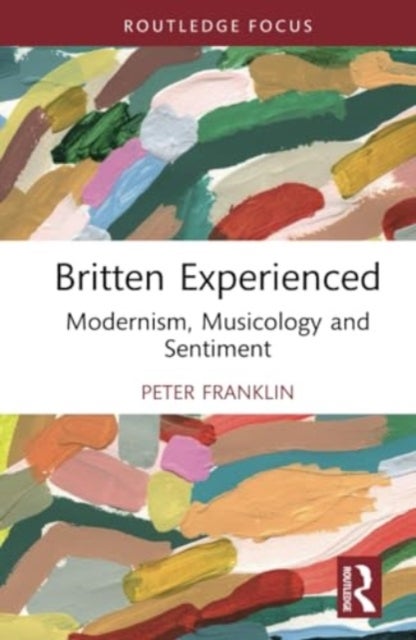 Britten Experienced - Modernism, Musicology and Sentiment