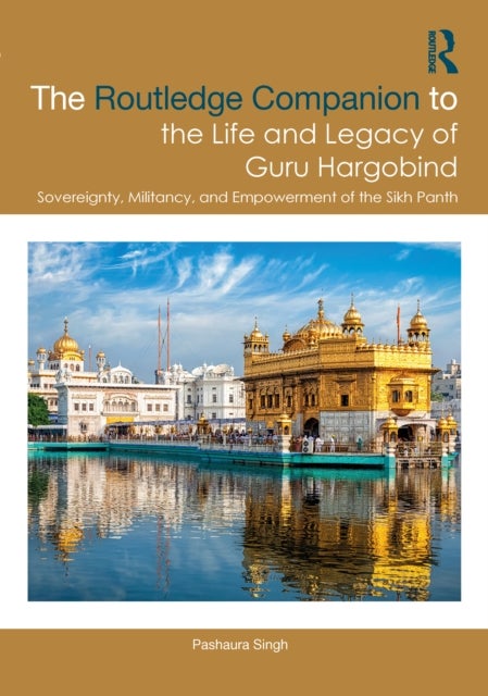 The Routledge Companion to the Life and Legacy of Guru Hargobind - Sovereignty, Militancy, and Empowerment of the Sikh Panth