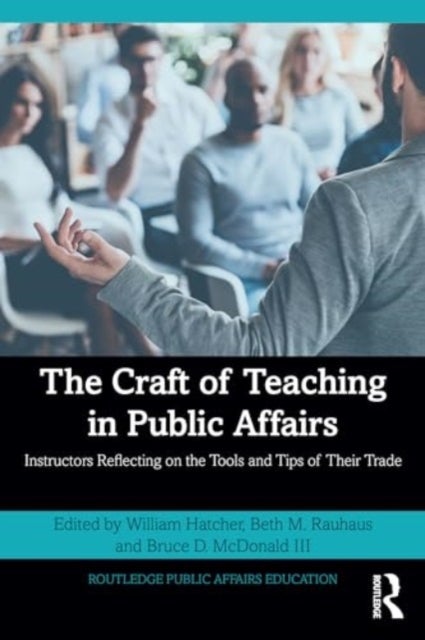 The Craft of Teaching in Public Affairs - Instructors Reflecting on the Tools and Tips of Their Trade