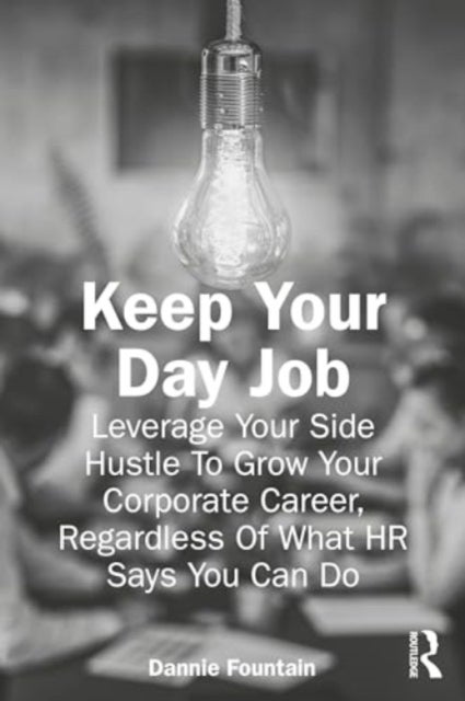 Keep Your Day Job - Leverage Your Side Hustle To Grow Your Corporate Career, Regardless Of What HR Says You Can Do