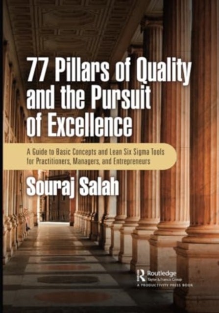 77 Pillars of Quality and the Pursuit of Excellence - A Guide to Basic Concepts and Lean Six Sigma Tools for Practitioners, Managers, and Entrepreneurs