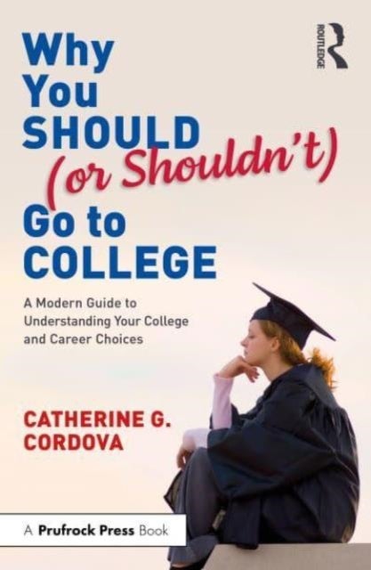 Why You Should (or Shouldn¿t) Go to College - A Modern Guide for Understanding Your College and Career Choices