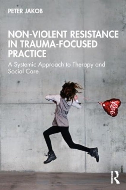 Nonviolent Resistance in Trauma-Focused Practice - A Systemic Approach to Therapy and Social Care