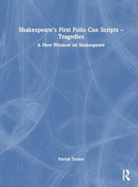 Shakespeare¿s First Folio Cue Scripts ¿ Tragedies - A New Window on Shakespeare