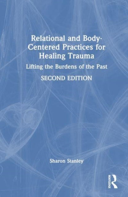 Relational and Body-Centered Practices for Healing Trauma - Lifting the Burdens of the Past