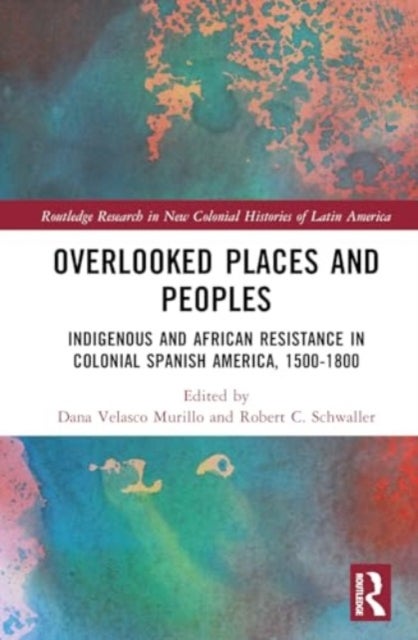 Overlooked Places and Peoples - Indigenous and African Resistance in Colonial Spanish America, 1500-1800