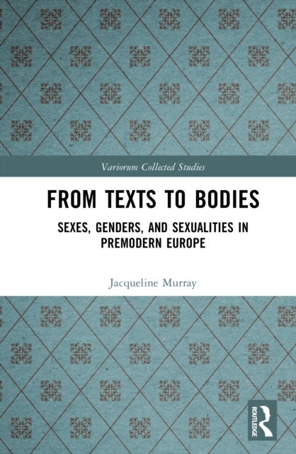 From Texts to Bodies - Sexes, Genders, and Sexualities in Premodern Europe