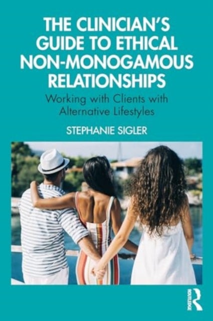The Clinician's Guide to Ethical Non-Monogamous Relationships - Working with Clients with Alternative Lifestyles