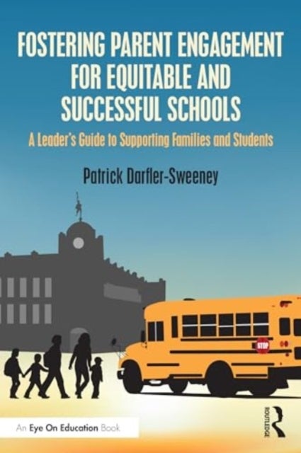 Fostering Parent Engagement for Equitable and Successful Schools - A Leader¿s Guide to Supporting Families and Students