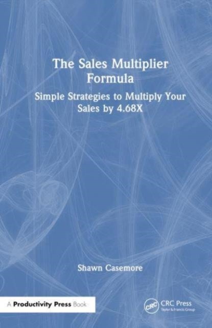 The Sales Multiplier Formula - Simple Strategies to Multiply Your Sales by 4.68X