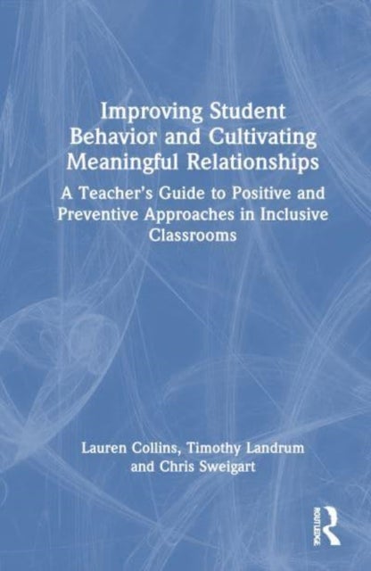 Improving Student Behavior and Cultivating Meaningful Relationships - A Teacher¿s Guide to Positive and Preventive Approaches in Inclusive Classrooms